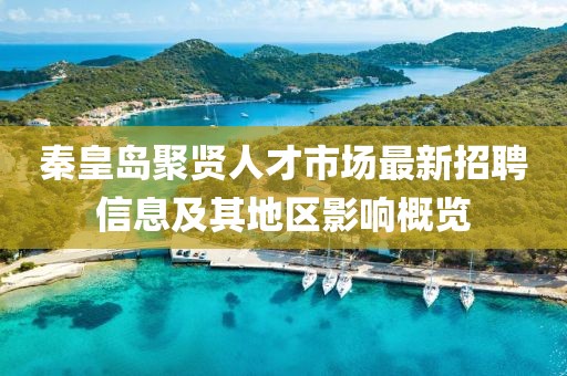 秦皇島聚賢人才市場(chǎng)最新招聘信息及其地區(qū)影響概覽