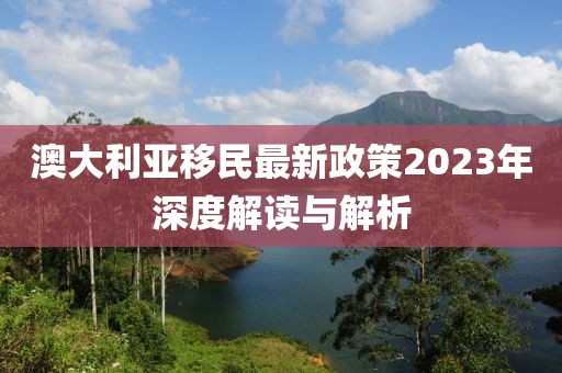 澳大利亞移民最新政策2023年深度解讀與解析