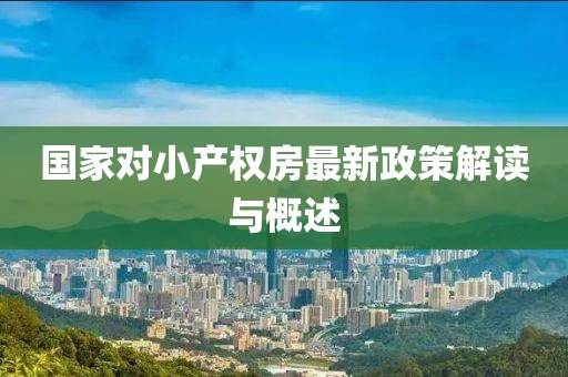 國家對小產(chǎn)權(quán)房最新政策解讀與概述