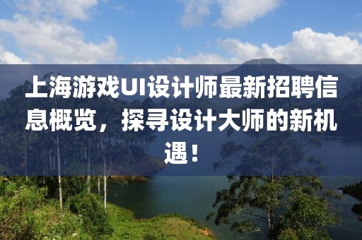上海游戲UI設計師最新招聘信息概覽，探尋設計大師的新機遇！