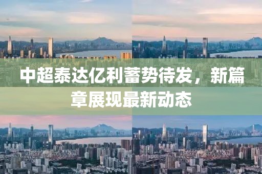 中超泰達(dá)億利蓄勢待發(fā)，新篇章展現(xiàn)最新動(dòng)態(tài)