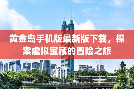 黃金島手機(jī)版最新版下載，探索虛擬寶藏的冒險(xiǎn)之旅