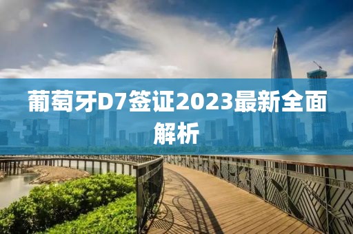 葡萄牙D7簽證2023最新全面解析