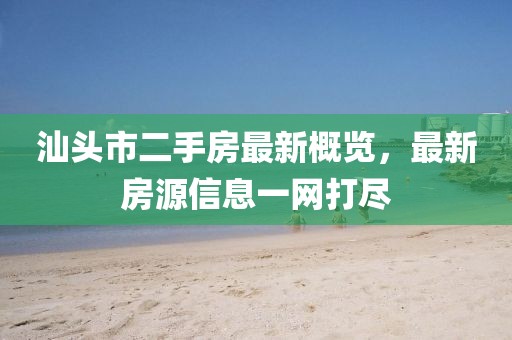 汕頭市二手房最新概覽，最新房源信息一網打盡