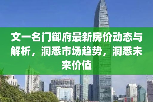 文一名門御府最新房?jī)r(jià)動(dòng)態(tài)與解析，洞悉市場(chǎng)趨勢(shì)，洞悉未來價(jià)值