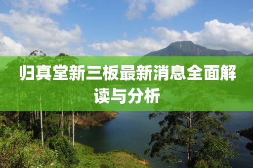 歸真堂新三板最新消息全面解讀與分析