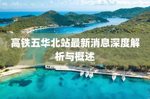 高鐵五華北站最新消息深度解析與概述