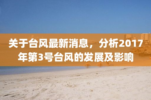 關(guān)于臺(tái)風(fēng)最新消息，分析2017年第3號(hào)臺(tái)風(fēng)的發(fā)展及影響