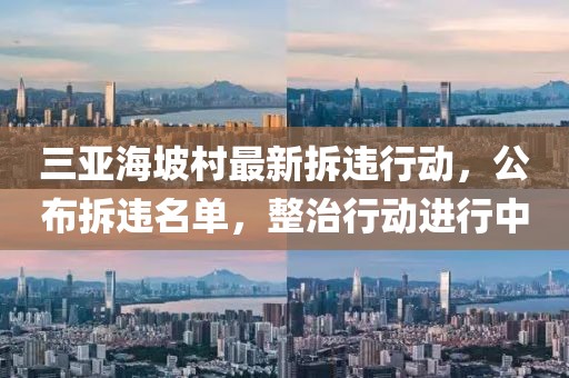 三亞海坡村最新拆違行動，公布拆違名單，整治行動進行中