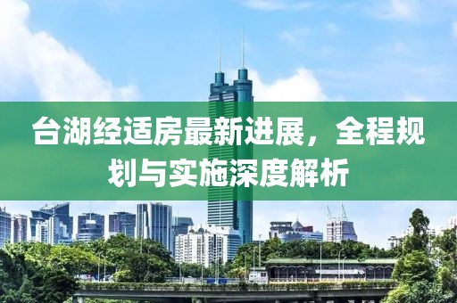 臺(tái)湖經(jīng)適房最新進(jìn)展，全程規(guī)劃與實(shí)施深度解析