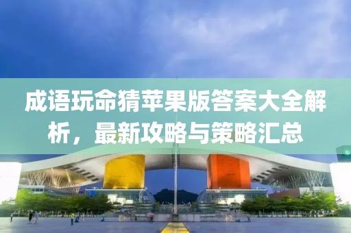 成語(yǔ)玩命猜蘋果版答案大全解析，最新攻略與策略匯總