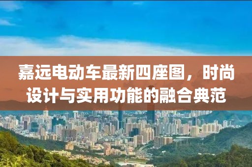 嘉遠(yuǎn)電動車最新四座圖，時尚設(shè)計與實用功能的融合典范