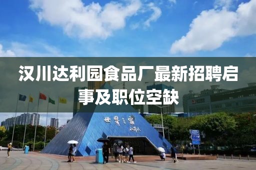 漢川達(dá)利園食品廠最新招聘啟事及職位空缺
