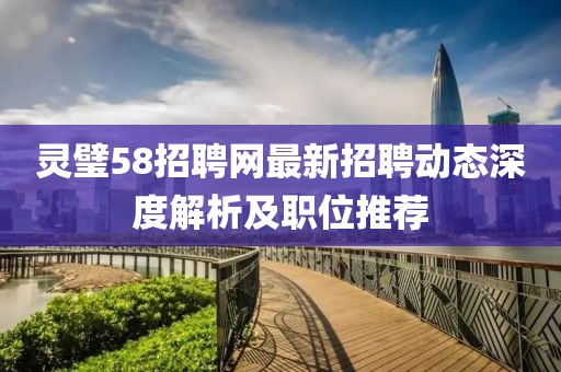 靈璧58招聘網(wǎng)最新招聘動(dòng)態(tài)深度解析及職位推薦
