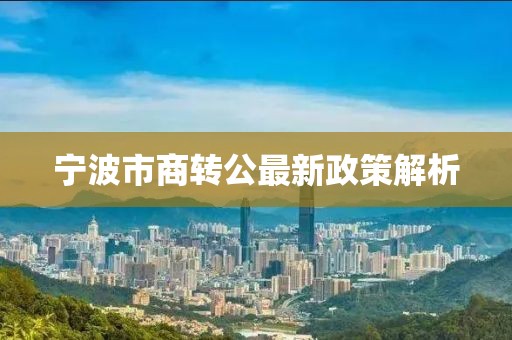 寧波市商轉(zhuǎn)公最新政策解析
