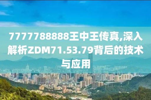7777788888王中王傳真,深入解析ZDM71.53.79背后的技術(shù)與應(yīng)用