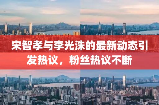 宋智孝與李光洙的最新動態(tài)引發(fā)熱議，粉絲熱議不斷