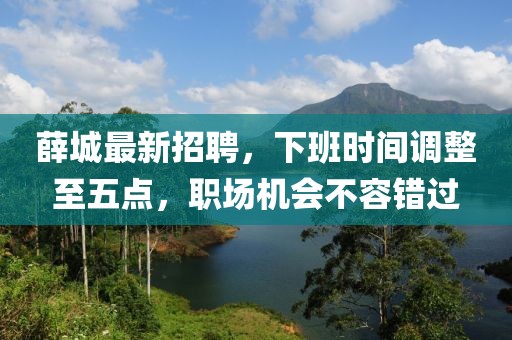薛城最新招聘，下班時間調(diào)整至五點，職場機會不容錯過