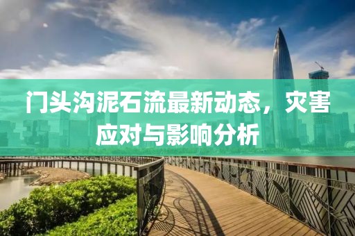 門頭溝泥石流最新動(dòng)態(tài)，災(zāi)害應(yīng)對與影響分析