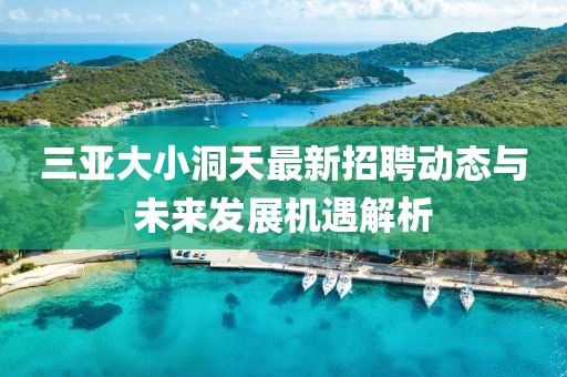 三亞大小洞天最新招聘動(dòng)態(tài)與未來發(fā)展機(jī)遇解析