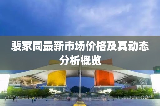 裴家同最新市場價格及其動態(tài)分析概覽