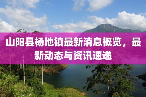 山陽縣楊地鎮(zhèn)最新消息概覽，最新動態(tài)與資訊速遞