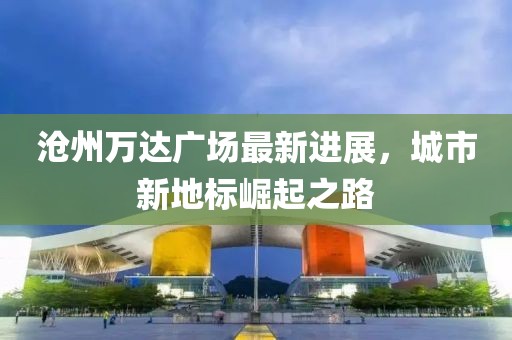 滄州萬達(dá)廣場最新進(jìn)展，城市新地標(biāo)崛起之路
