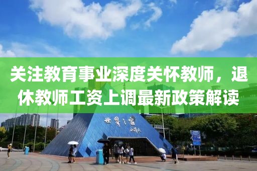 關(guān)注教育事業(yè)深度關(guān)懷教師，退休教師工資上調(diào)最新政策解讀