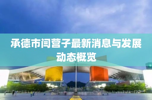 承德市閆營(yíng)子最新消息與發(fā)展動(dòng)態(tài)概覽