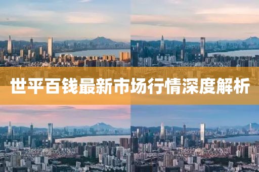 世平百錢最新市場行情深度解析