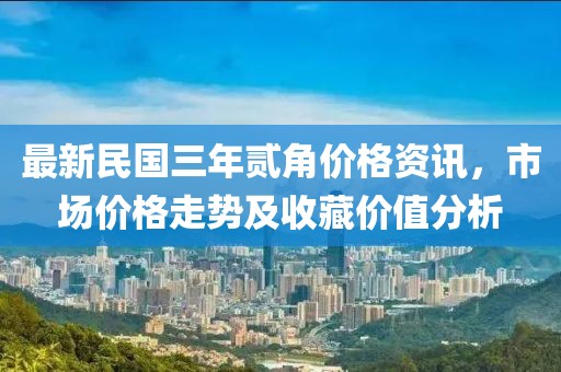 最新民國(guó)三年貳角價(jià)格資訊，市場(chǎng)價(jià)格走勢(shì)及收藏價(jià)值分析