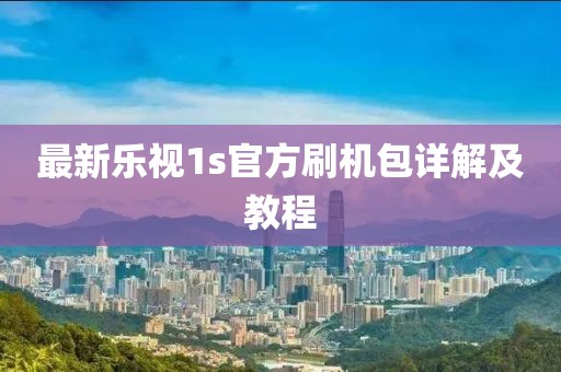 最新樂視1s官方刷機(jī)包詳解及教程