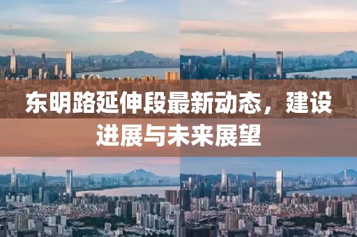 東明路延伸段最新動(dòng)態(tài)，建設(shè)進(jìn)展與未來展望