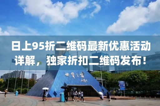 日上95折二維碼最新優(yōu)惠活動詳解，獨家折扣二維碼發(fā)布！