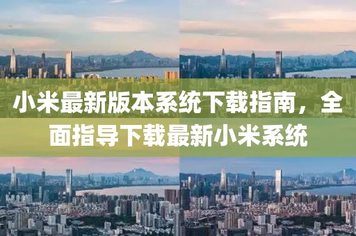 小米最新版本系統(tǒng)下載指南，全面指導(dǎo)下載最新小米系統(tǒng)