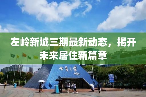 左嶺新城三期最新動態(tài)，揭開未來居住新篇章