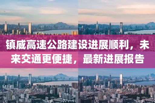 鎮(zhèn)威高速公路建設(shè)進(jìn)展順利，未來交通更便捷，最新進(jìn)展報(bào)告