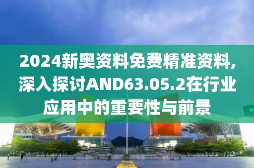 2024新奧資料免費精準資料,深入探討AND63.05.2在行業(yè)應用中的重要性與前景
