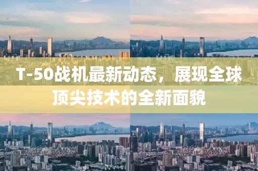 T-50戰(zhàn)機最新動態(tài)，展現(xiàn)全球頂尖技術(shù)的全新面貌