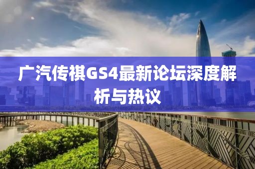 廣汽傳祺GS4最新論壇深度解析與熱議
