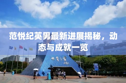 范悅紀(jì)英男最新進(jìn)展揭秘，動(dòng)態(tài)與成就一覽