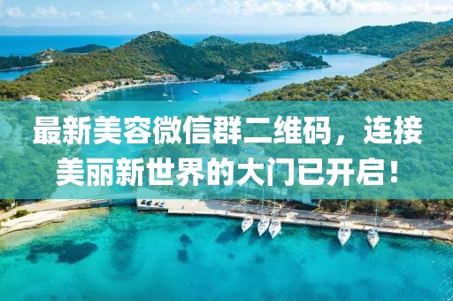 最新美容微信群二維碼，連接美麗新世界的大門已開啟！