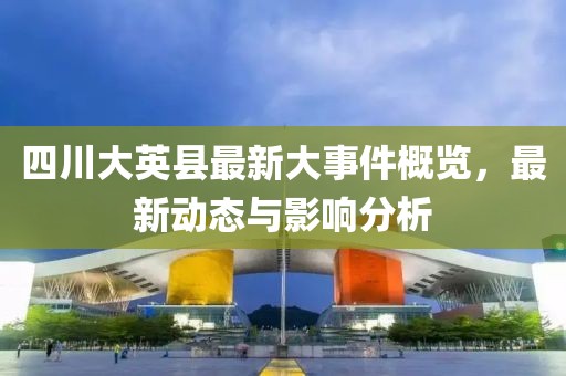 四川大英縣最新大事件概覽，最新動態(tài)與影響分析