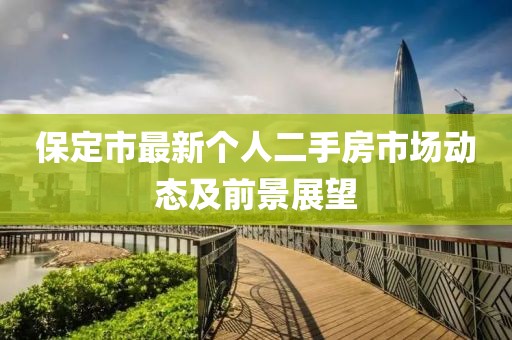 保定市最新個(gè)人二手房市場(chǎng)動(dòng)態(tài)及前景展望