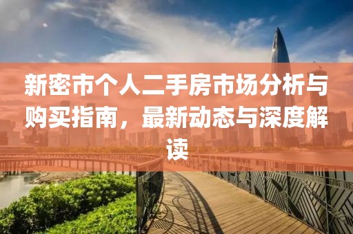 新密市個(gè)人二手房市場分析與購買指南，最新動(dòng)態(tài)與深度解讀