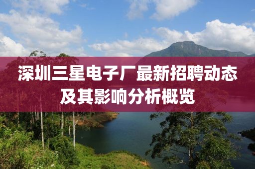 深圳三星電子廠最新招聘動(dòng)態(tài)及其影響分析概覽