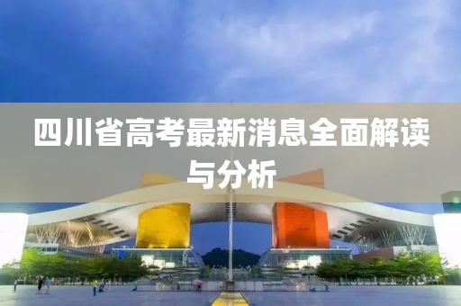 四川省高考最新消息全面解讀與分析