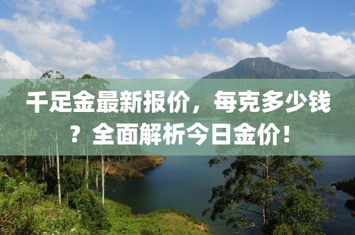 千足金最新報(bào)價(jià)，每克多少錢？全面解析今日金價(jià)！
