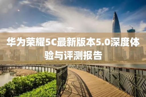 華為榮耀5C最新版本5.0深度體驗與評測報告