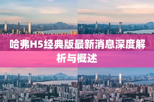 哈弗H5經(jīng)典版最新消息深度解析與概述